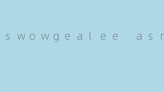 ### 探索“Swowgealee ASMR”：放松身心的声音之旅